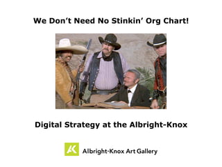 We Don’t Need No Stinkin’ Org Chart!
Digital Strategy at the Albright-Knox
 
