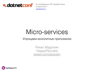 Ринат Абдуллин
HappyPancake
twitter.com/abdullin
8-я конференция .NET разработчиков
6 апреля 2014
dotnetconf.ru
Micro-services
Упрощаем монолитные приложения
 