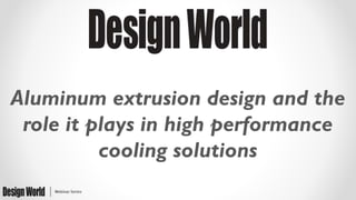 Aluminum extrusion design and the
role it plays in high performance
cooling solutions
 