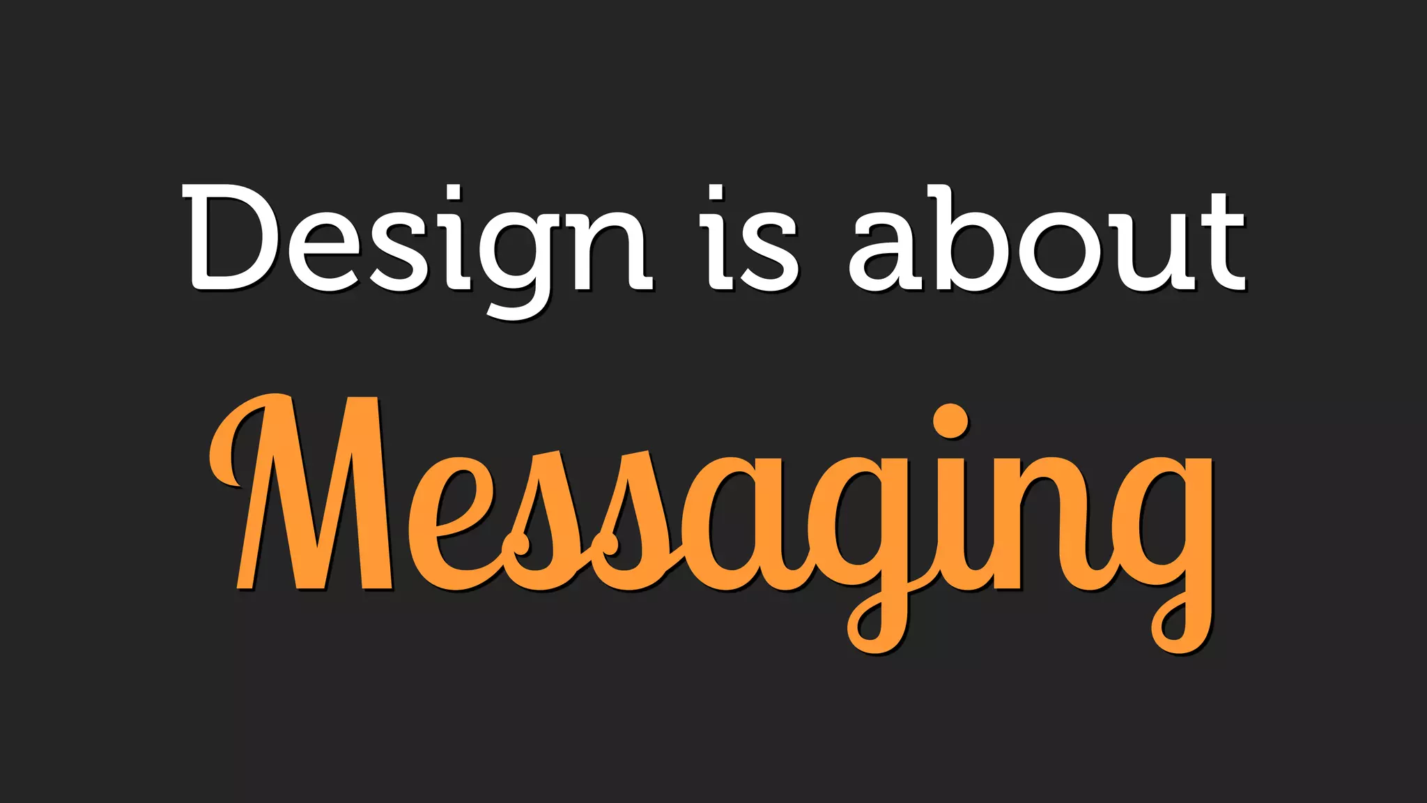 Design is about
Messaging
 