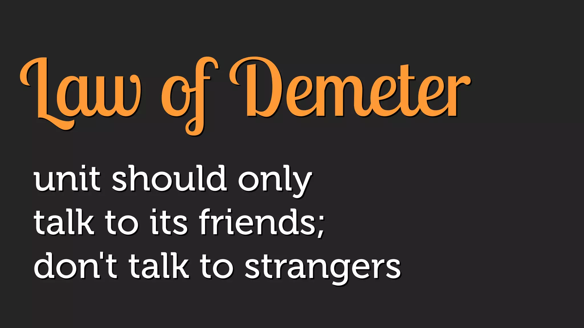 Law of Demeter
unit should only
talk to its friends;
don't talk to strangers
 