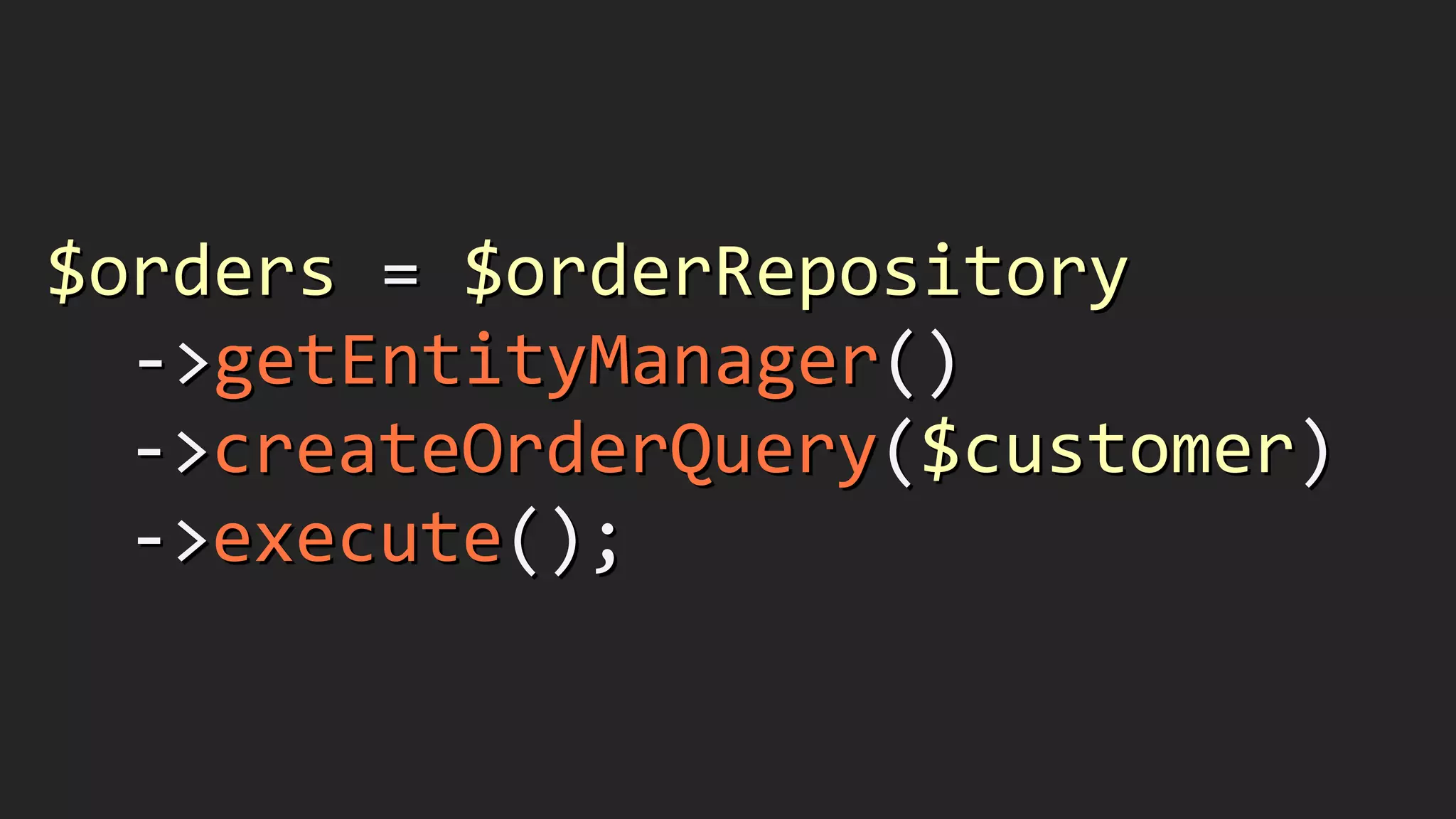 $orders	
  =	
  $orderRepository	
  
	
  	
  -­‐>getEntityManager()	
  
	
  	
  	
  -­‐>createOrderQuery($customer)	
  
	
  	
  	
  -­‐>execute();
 
