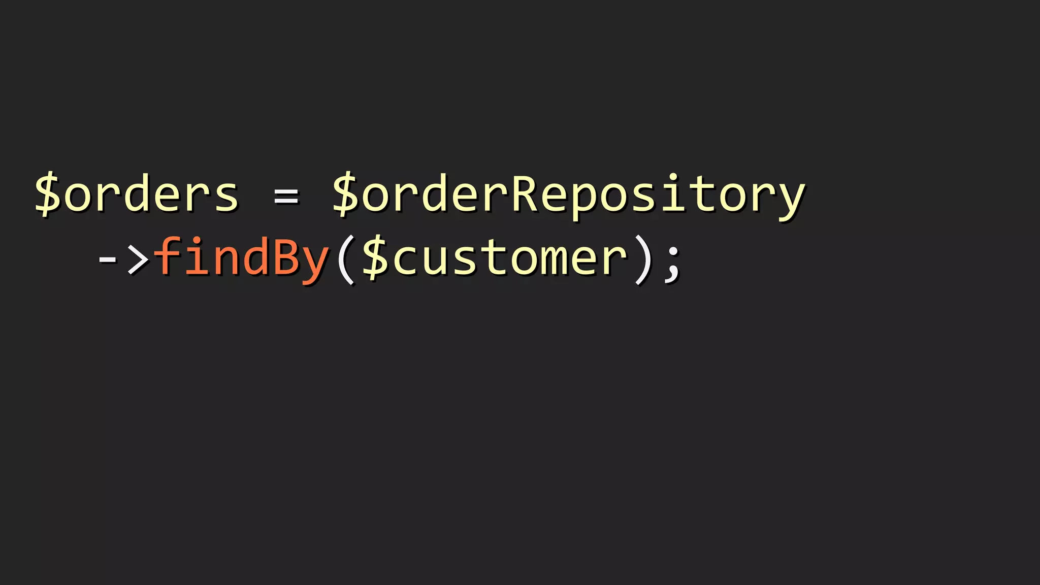 $orders	
  =	
  $orderRepository	
  
	
  	
  -­‐>findBy($customer);	
  
!
 