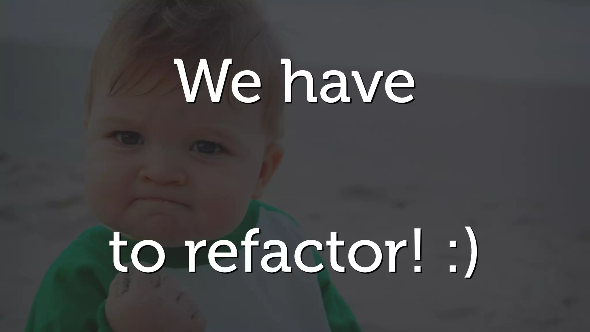 We have
to refactor! :)
 