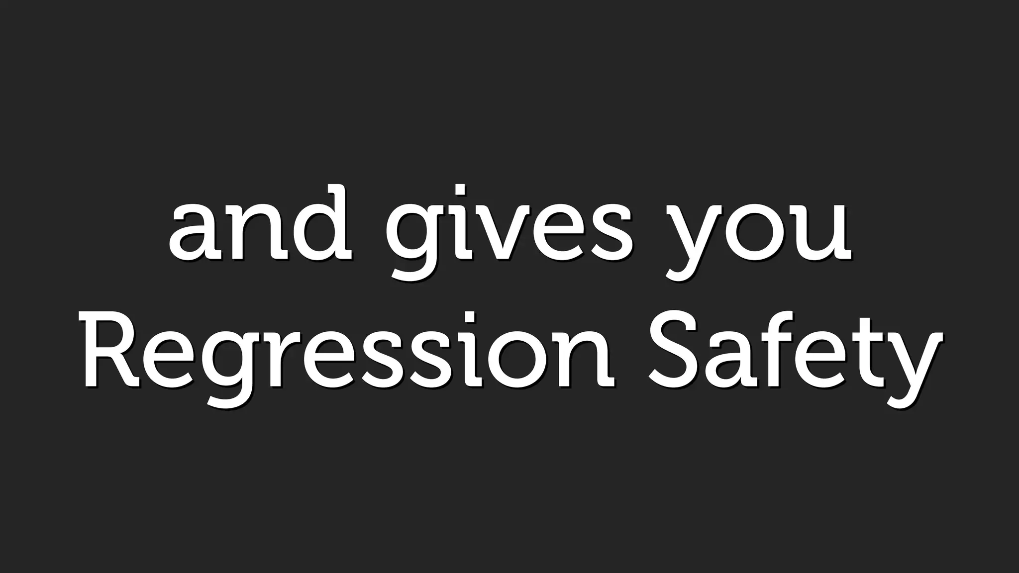 and gives you
Regression Safety
 
