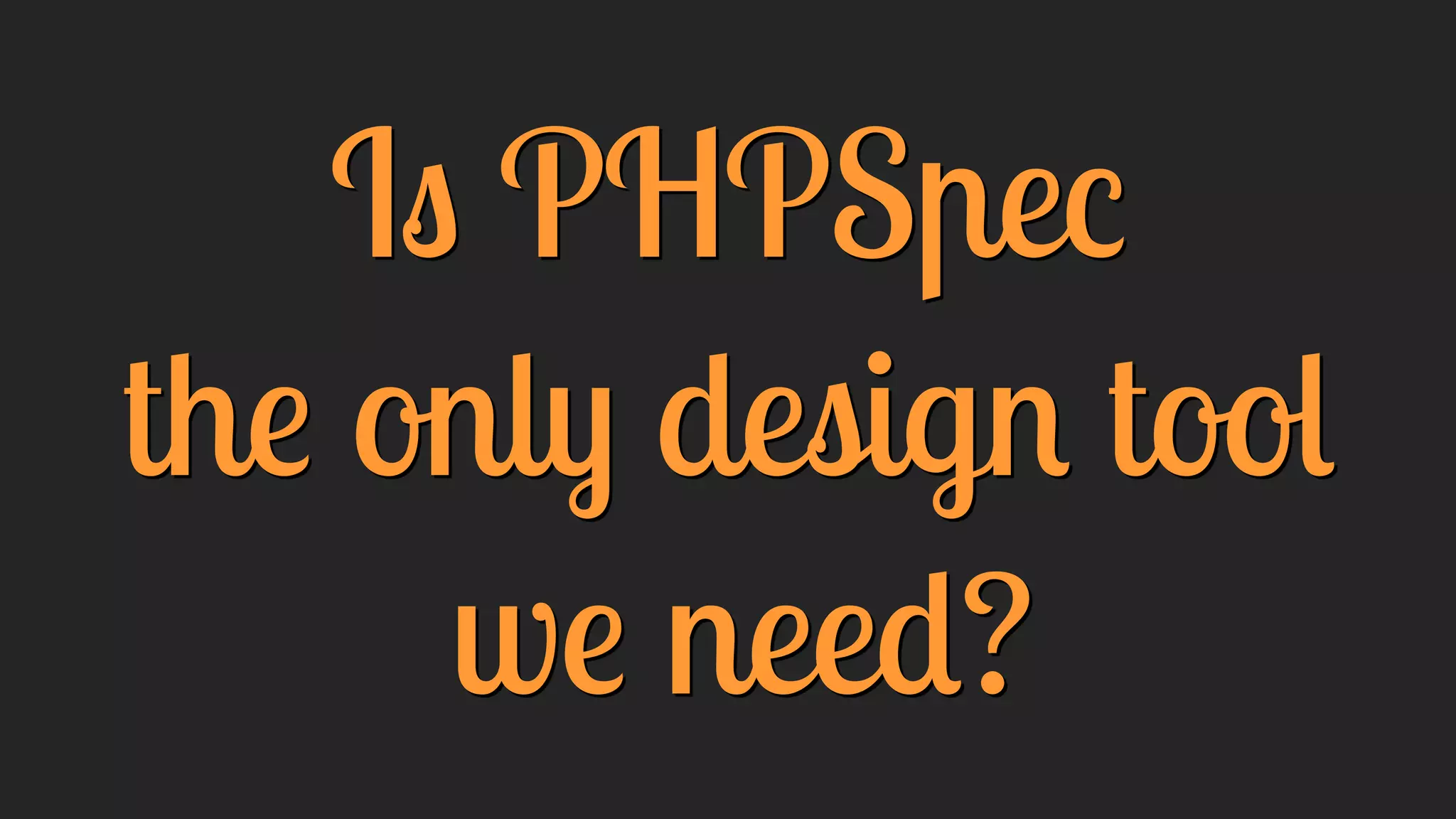 Is PHPSpec
the only design tool
we need?
 