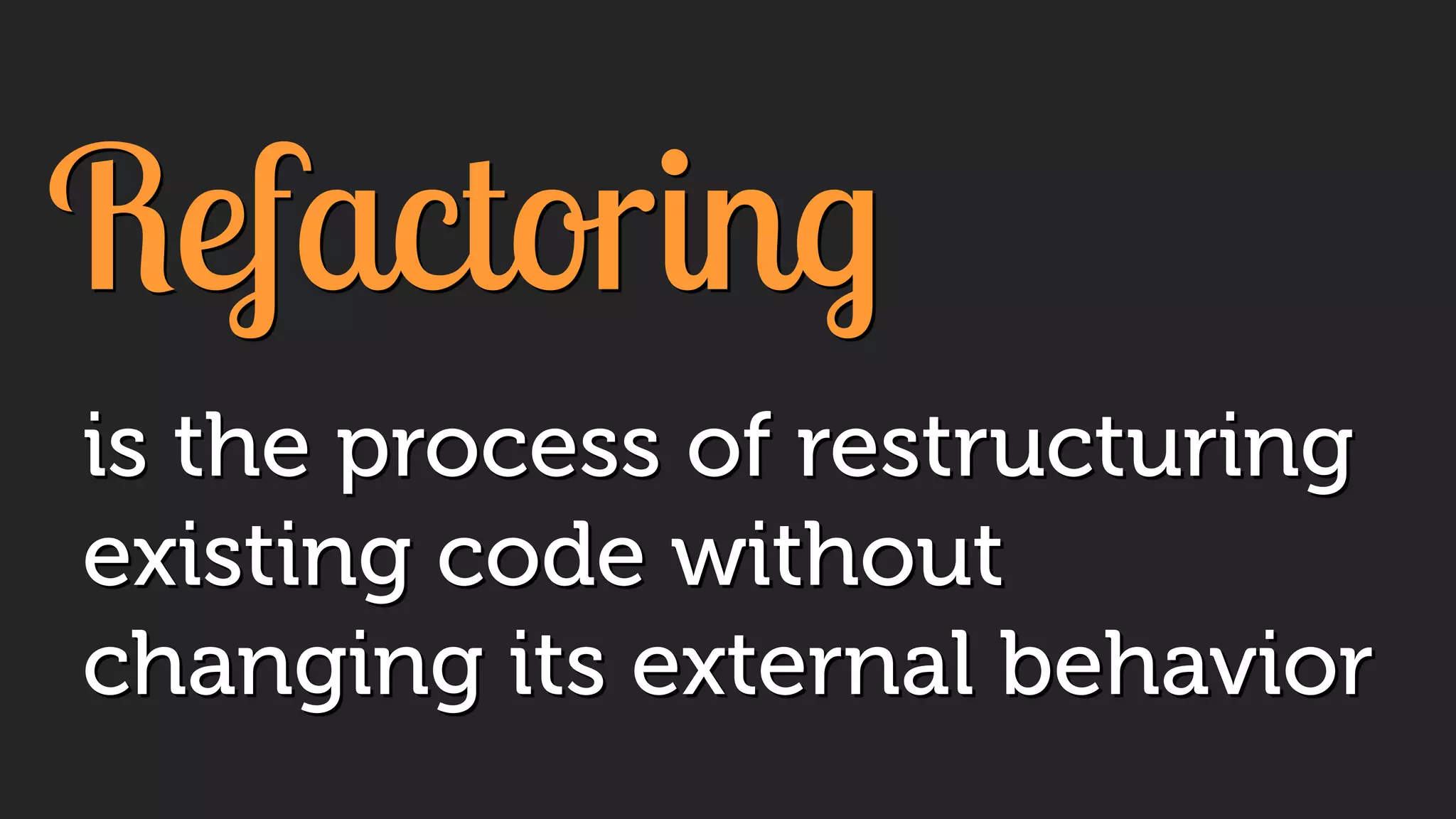 Refactoring
is the process of restructuring
existing code without
changing its external behavior
 