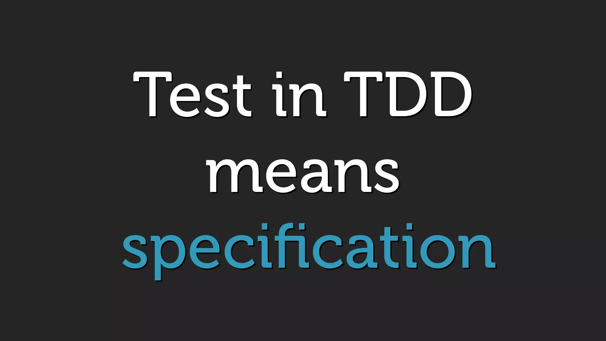 Test in TDD
means
speciﬁcation
 