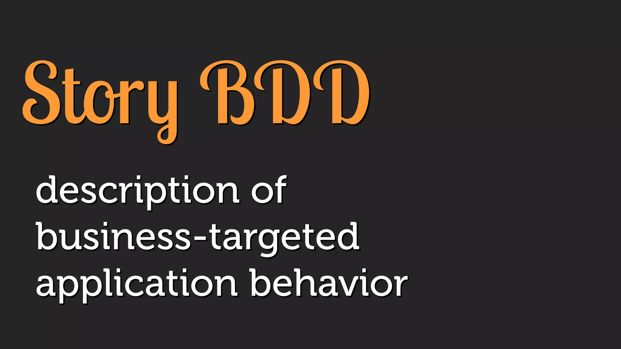 Story BDD
description of
business-targeted
application behavior
 
