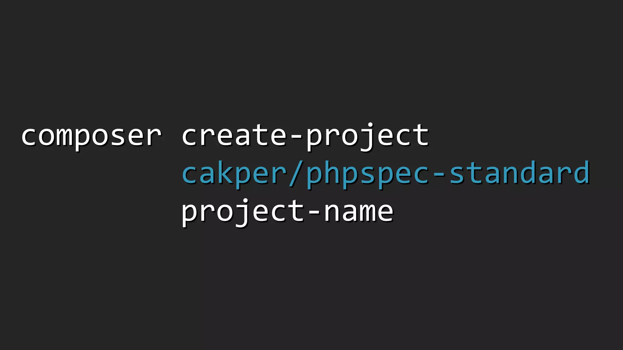 composer	
  create-­‐project	
  	
  	
  	
  	
  	
  	
  	
  	
  	
   
	
  	
  	
  	
  	
  	
  	
  	
  	
  cakper/phpspec-­‐standard	
   
	
  	
  	
  	
  	
  	
  	
  	
  	
  project-­‐name
 