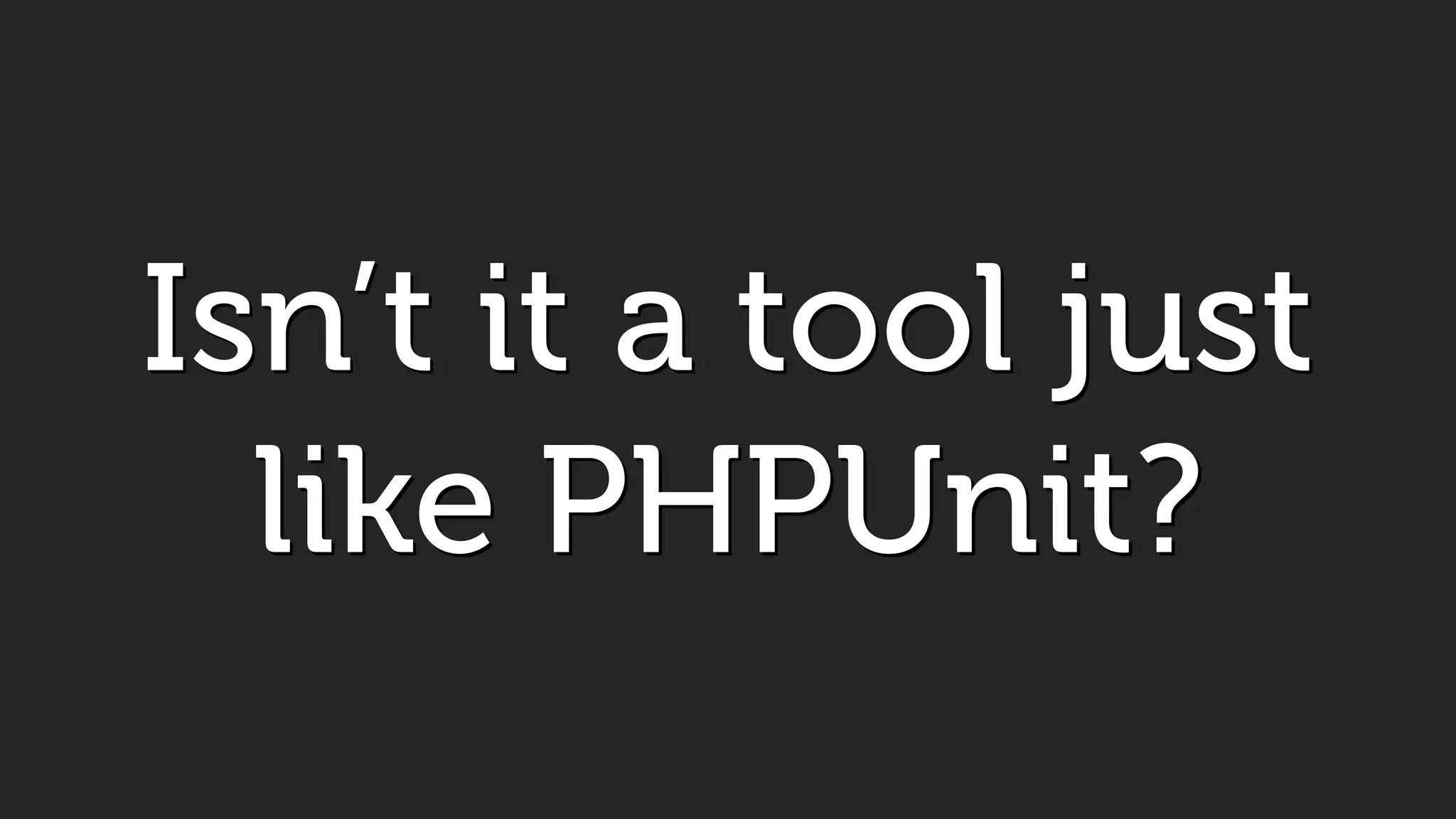Isn’t it a tool just
like PHPUnit?
 