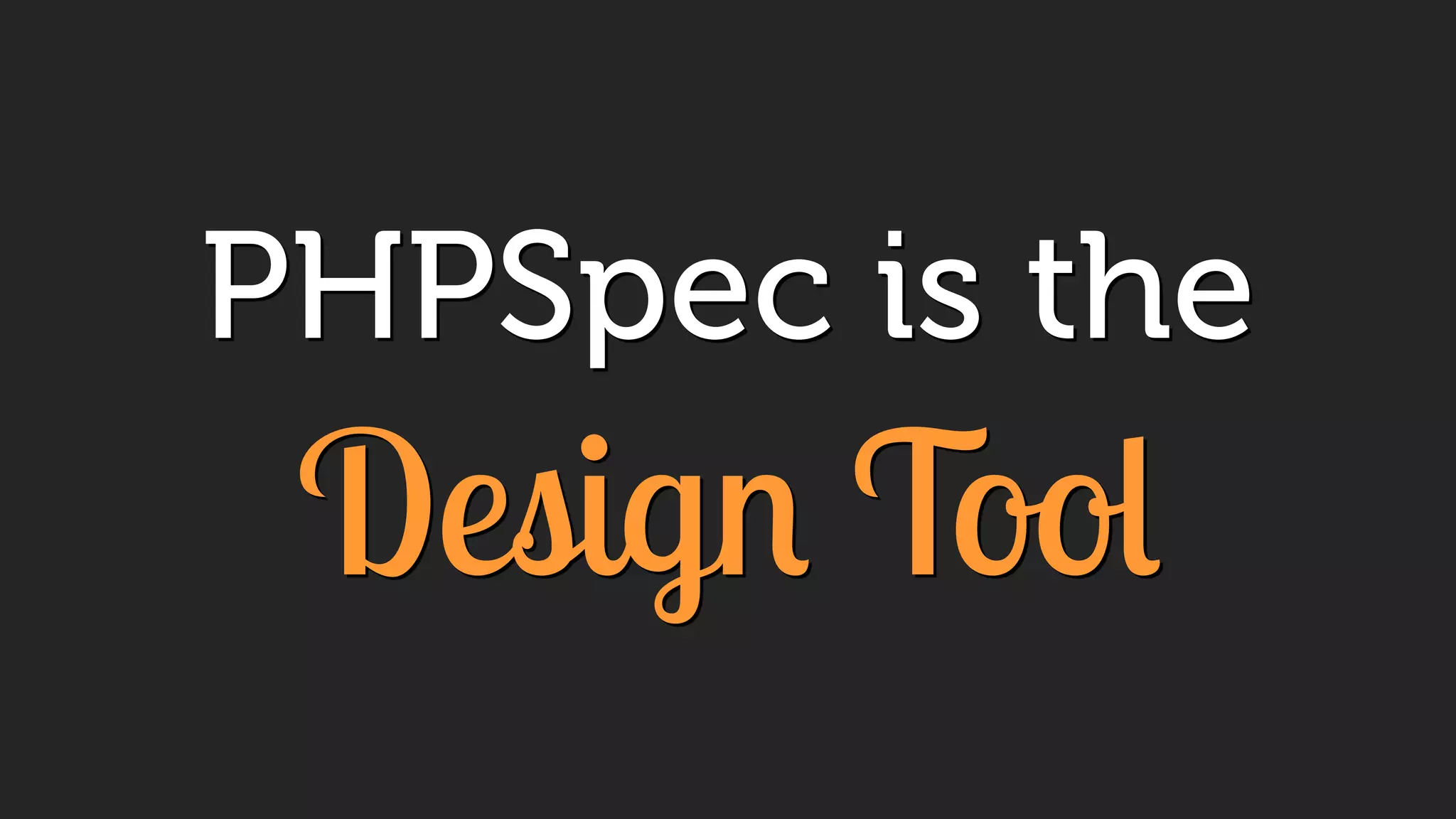 PHPSpec is the
Design Tool
 