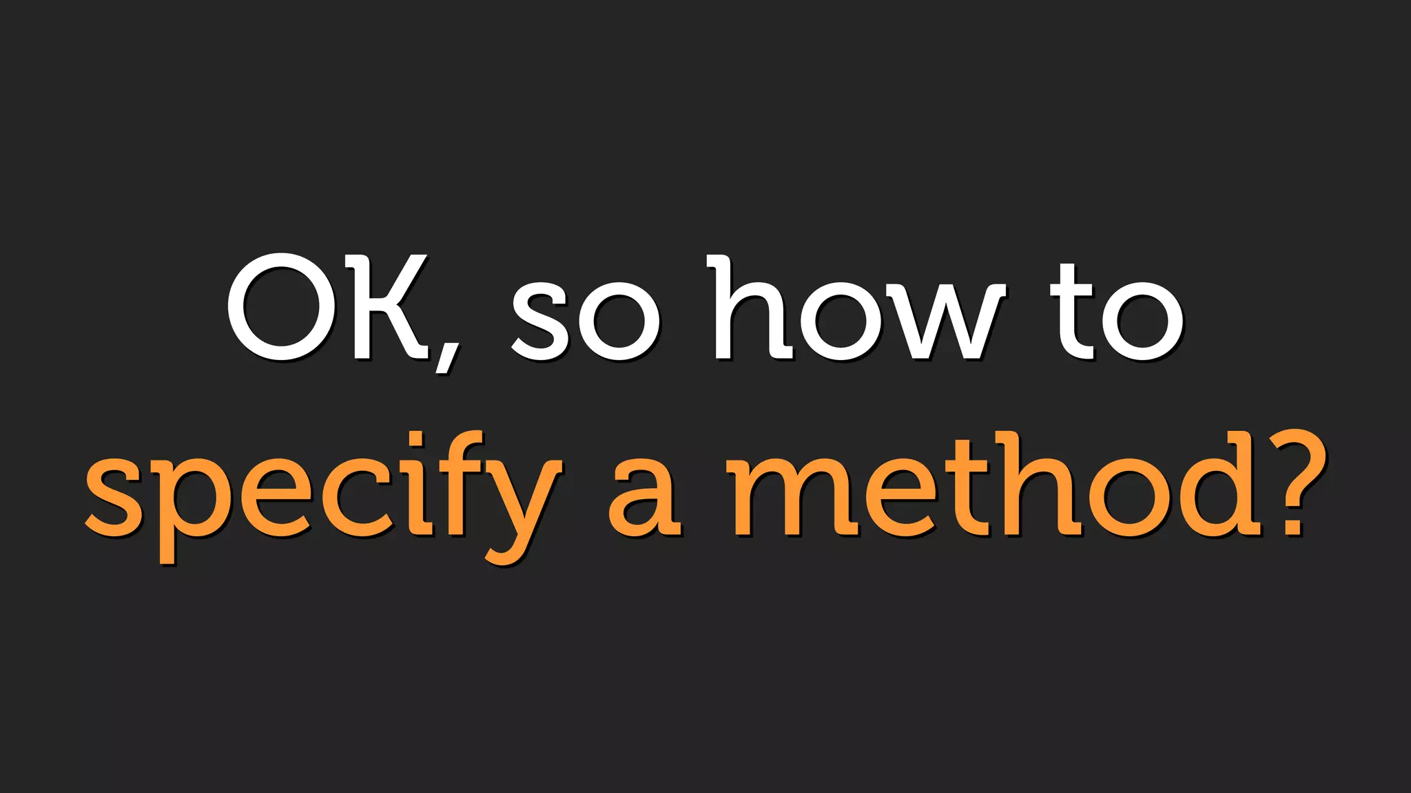 OK, so how to
specify a method?
 