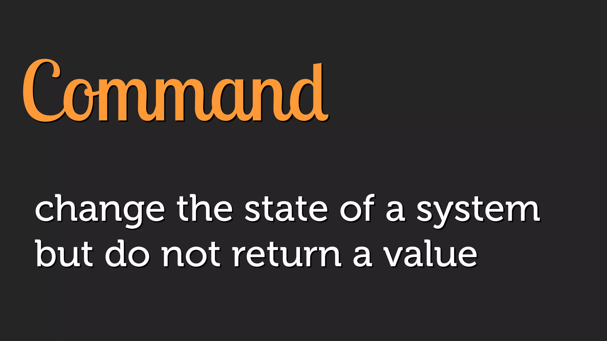 Command
change the state of a system
but do not return a value
 