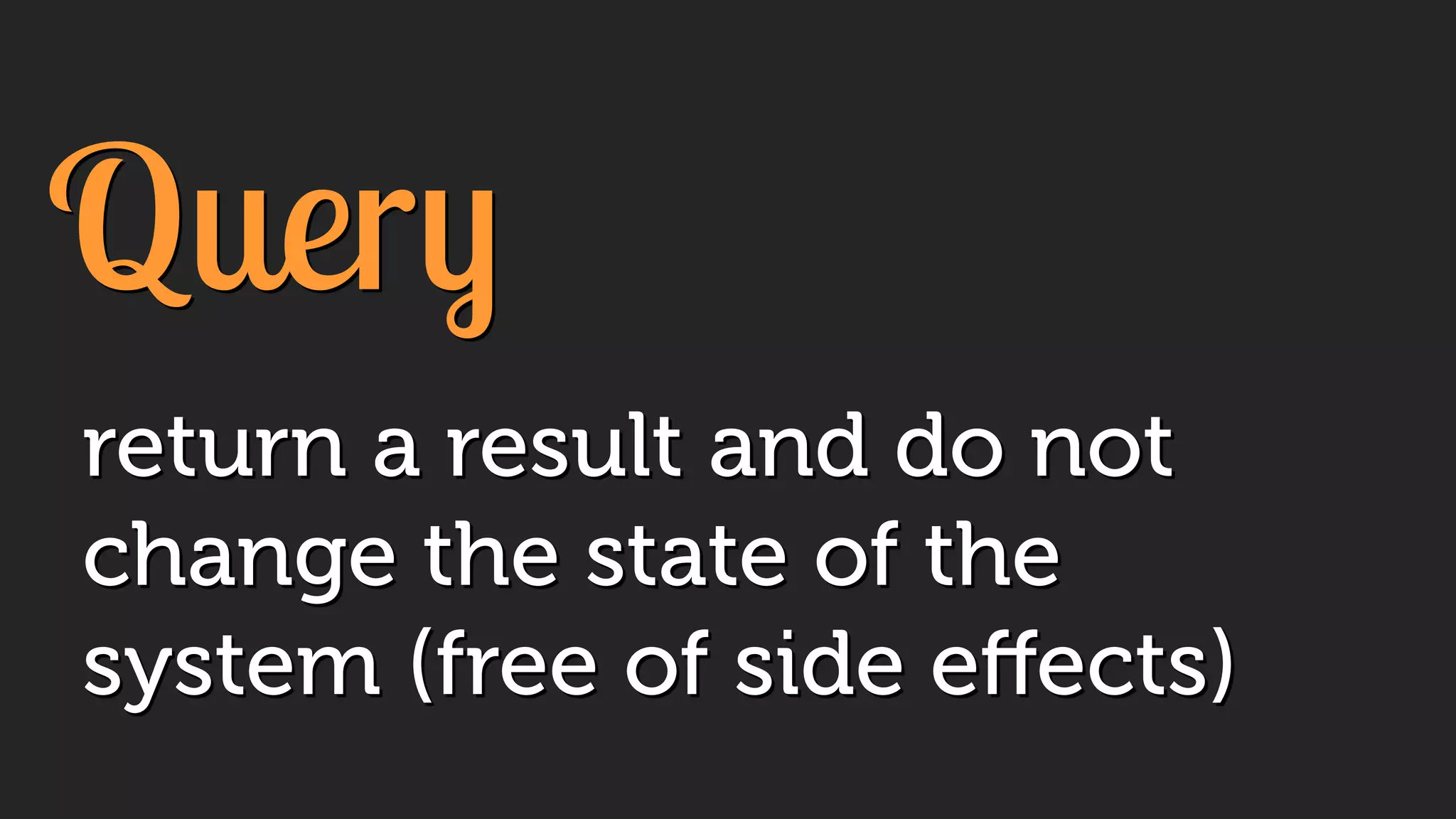 Query
return a result and do not
change the state of the
system (free of side eﬀects)
 