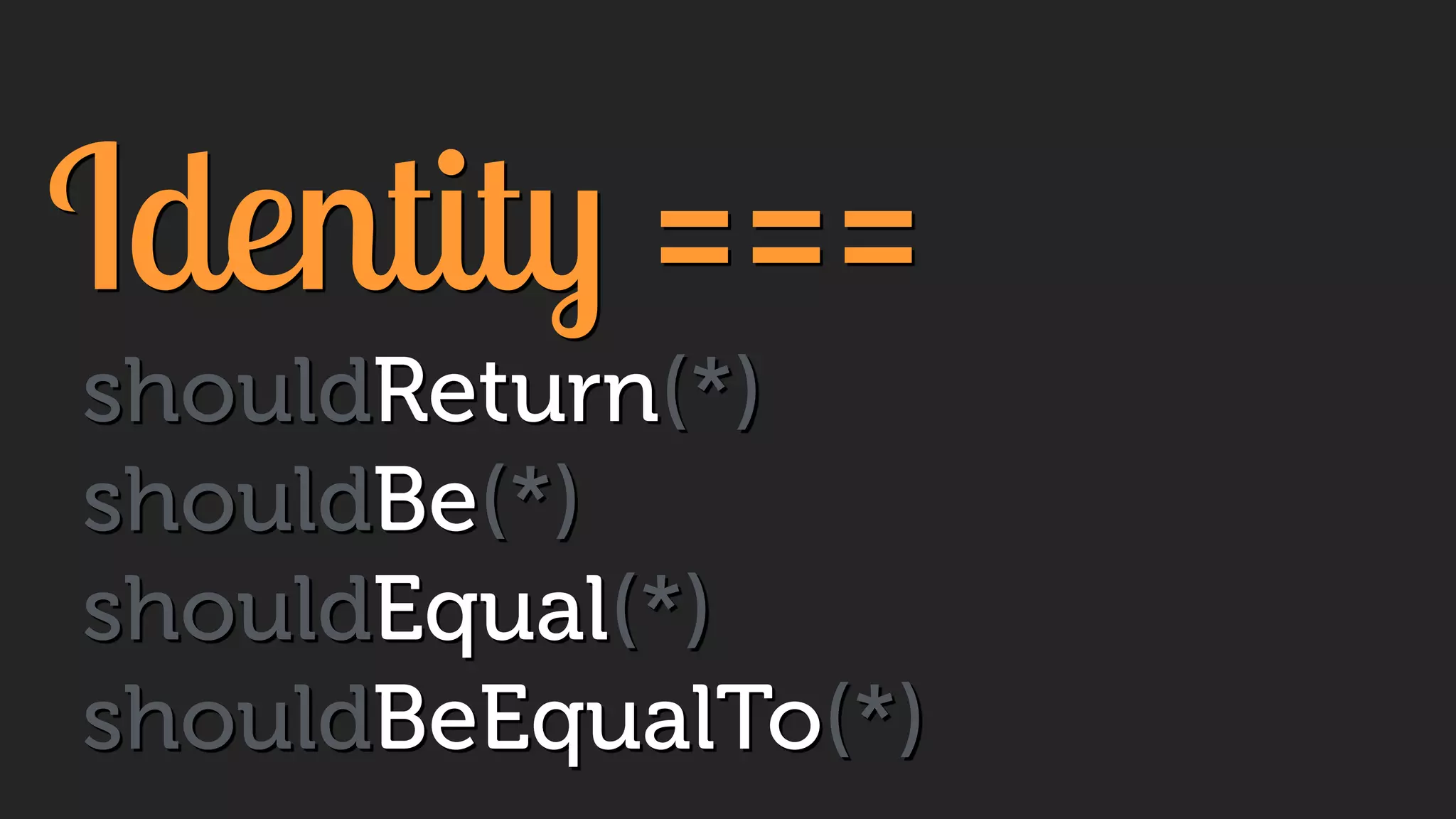 Identity ===
shouldReturn(*)
shouldBe(*)
shouldEqual(*)
shouldBeEqualTo(*)
 