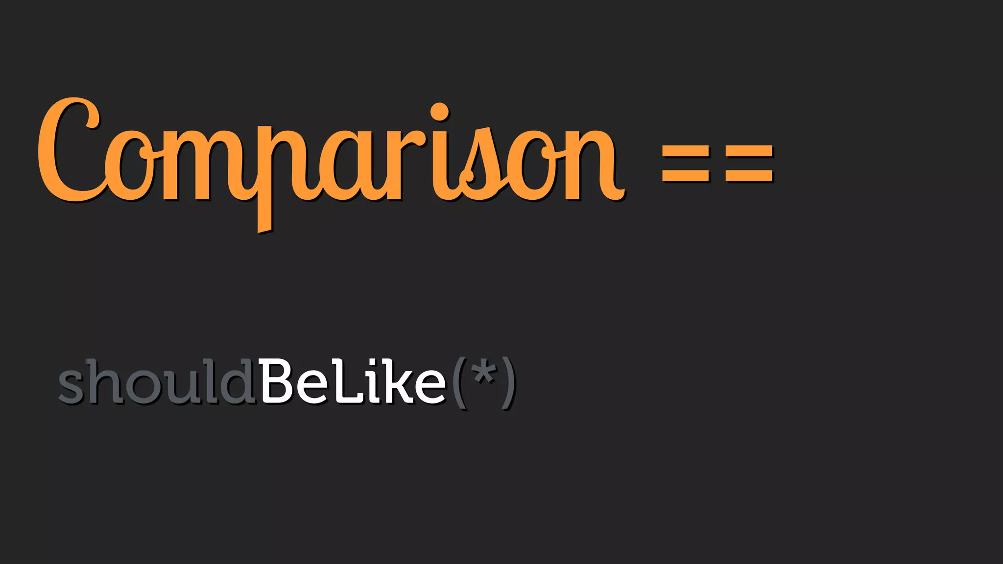 Comparison ==
shouldBeLike(*)
 