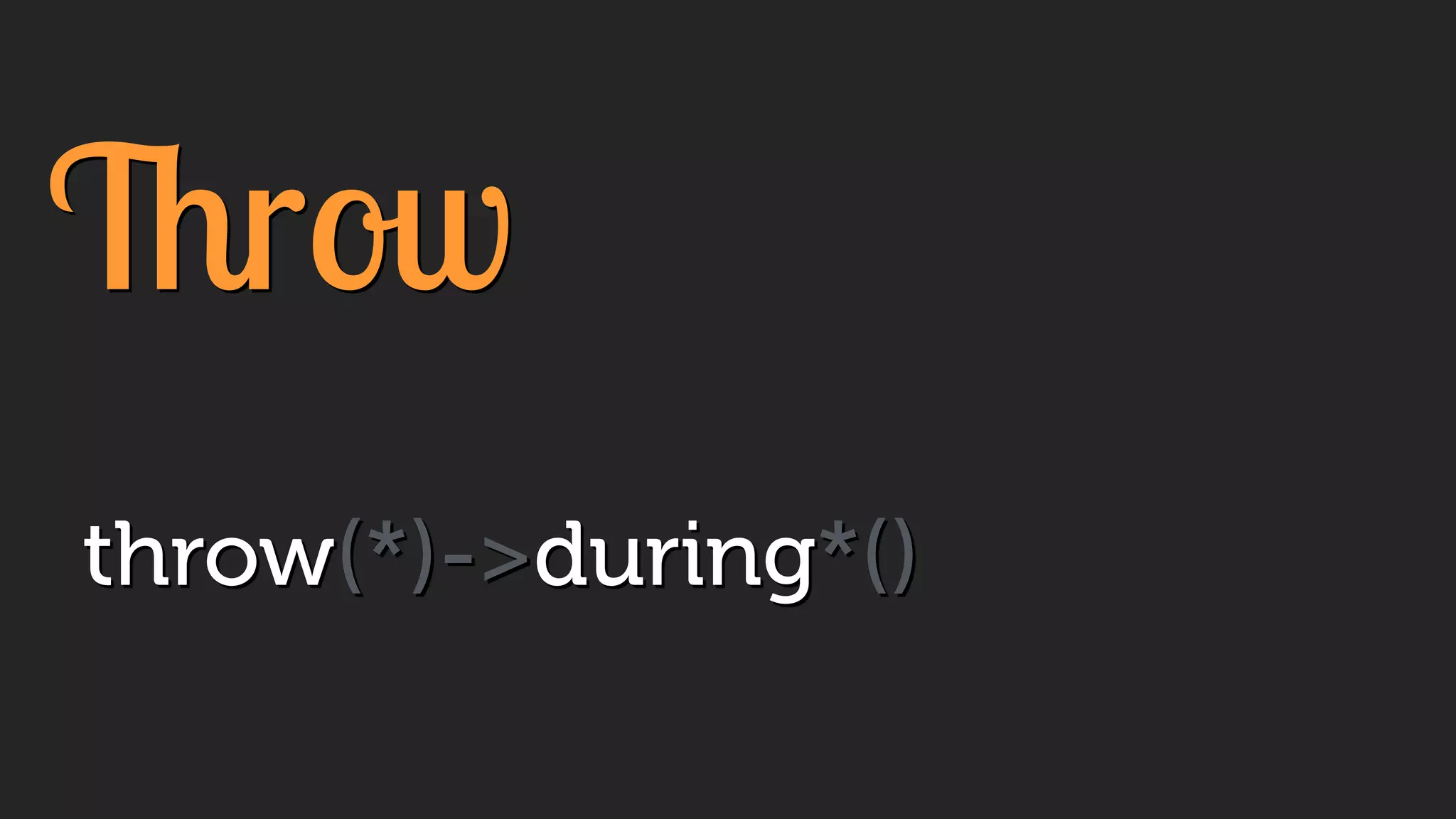 Throw
throw(*)->during*()
 