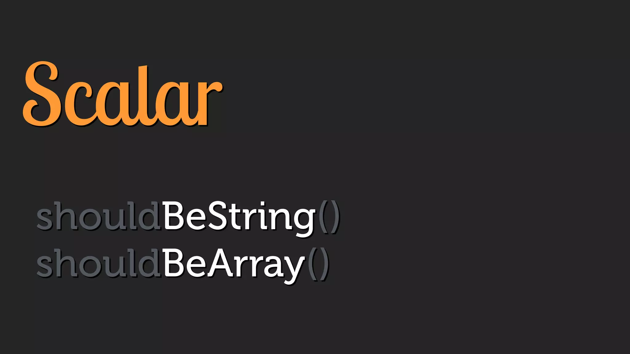 Scalar
shouldBeString()
shouldBeArray()
 