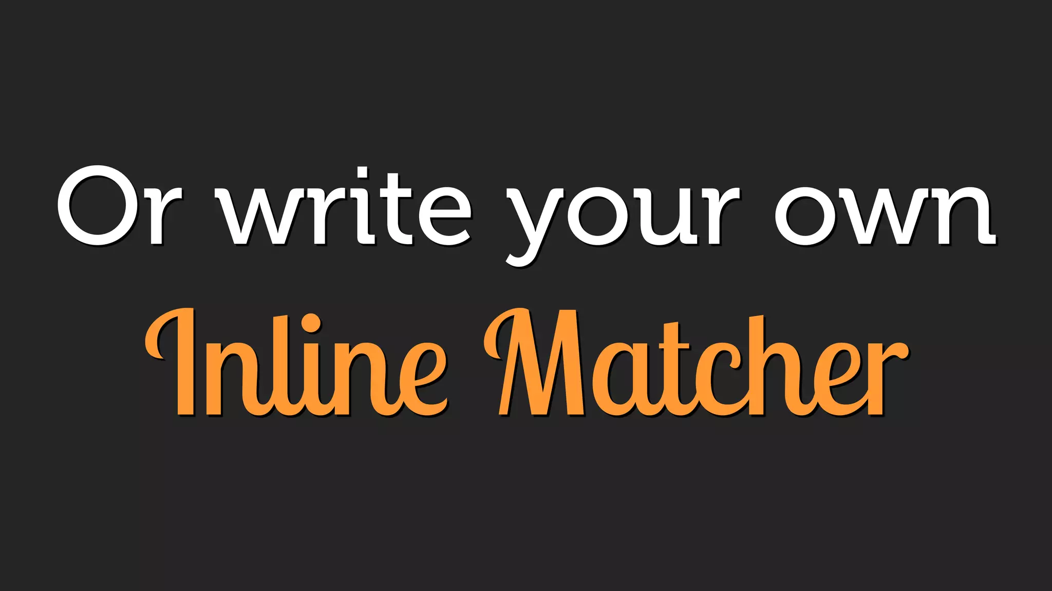 Or write your own
Inline Matcher
 
