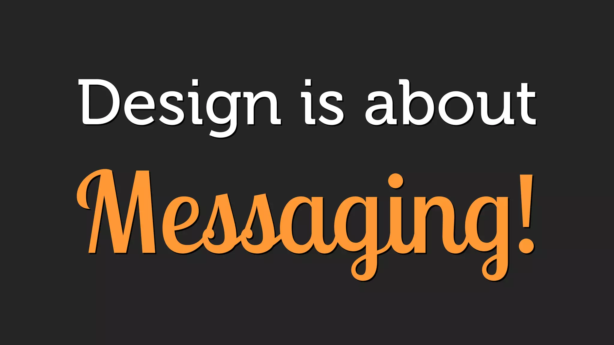 Design is about
Messaging!
 