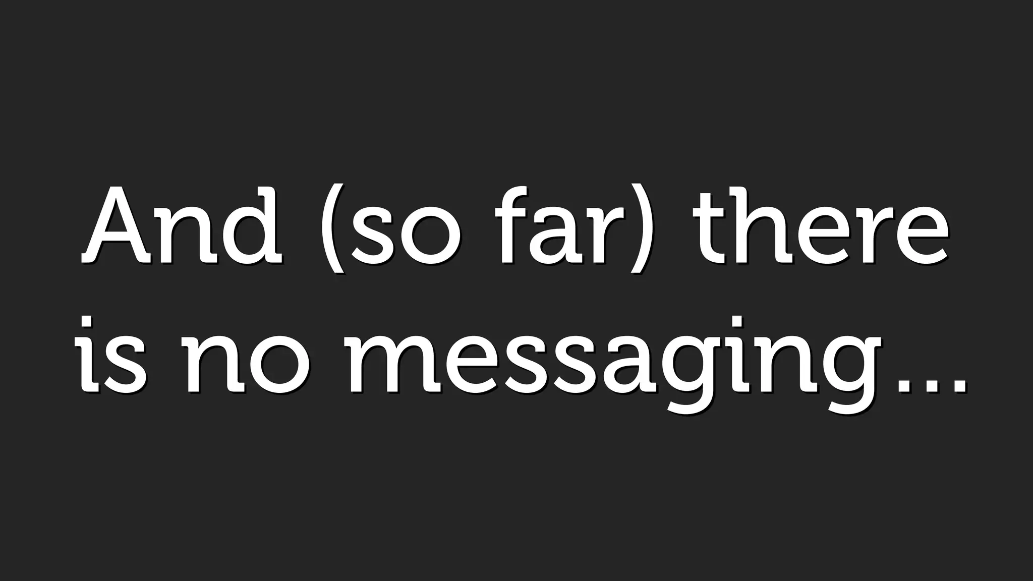 And (so far) there
is no messaging…
 