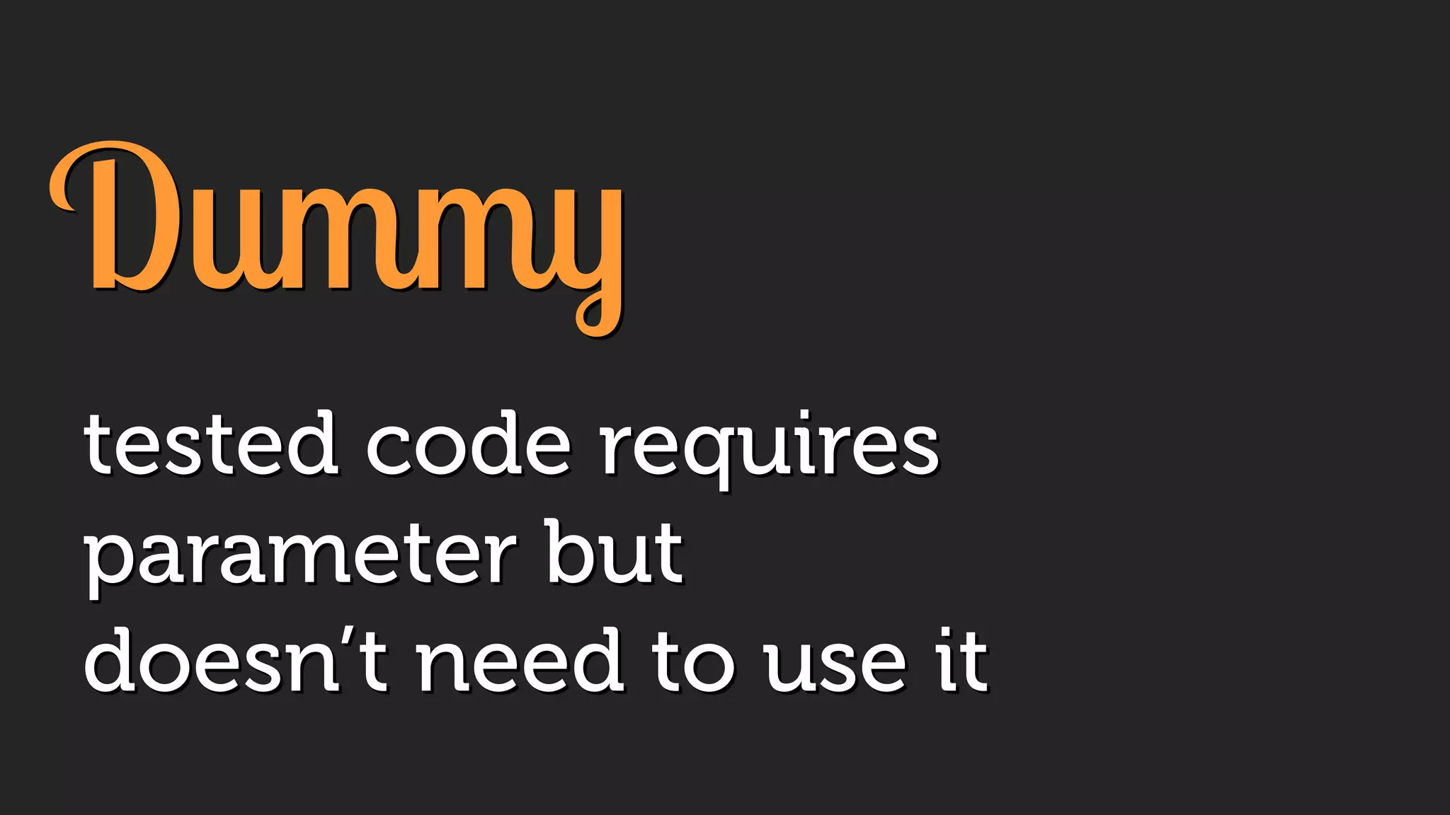 Dummy
tested code requires
parameter but
doesn’t need to use it
 