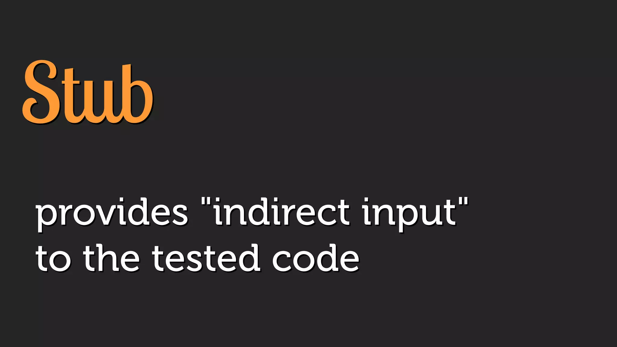 Stub
provides "indirect input"
to the tested code
 