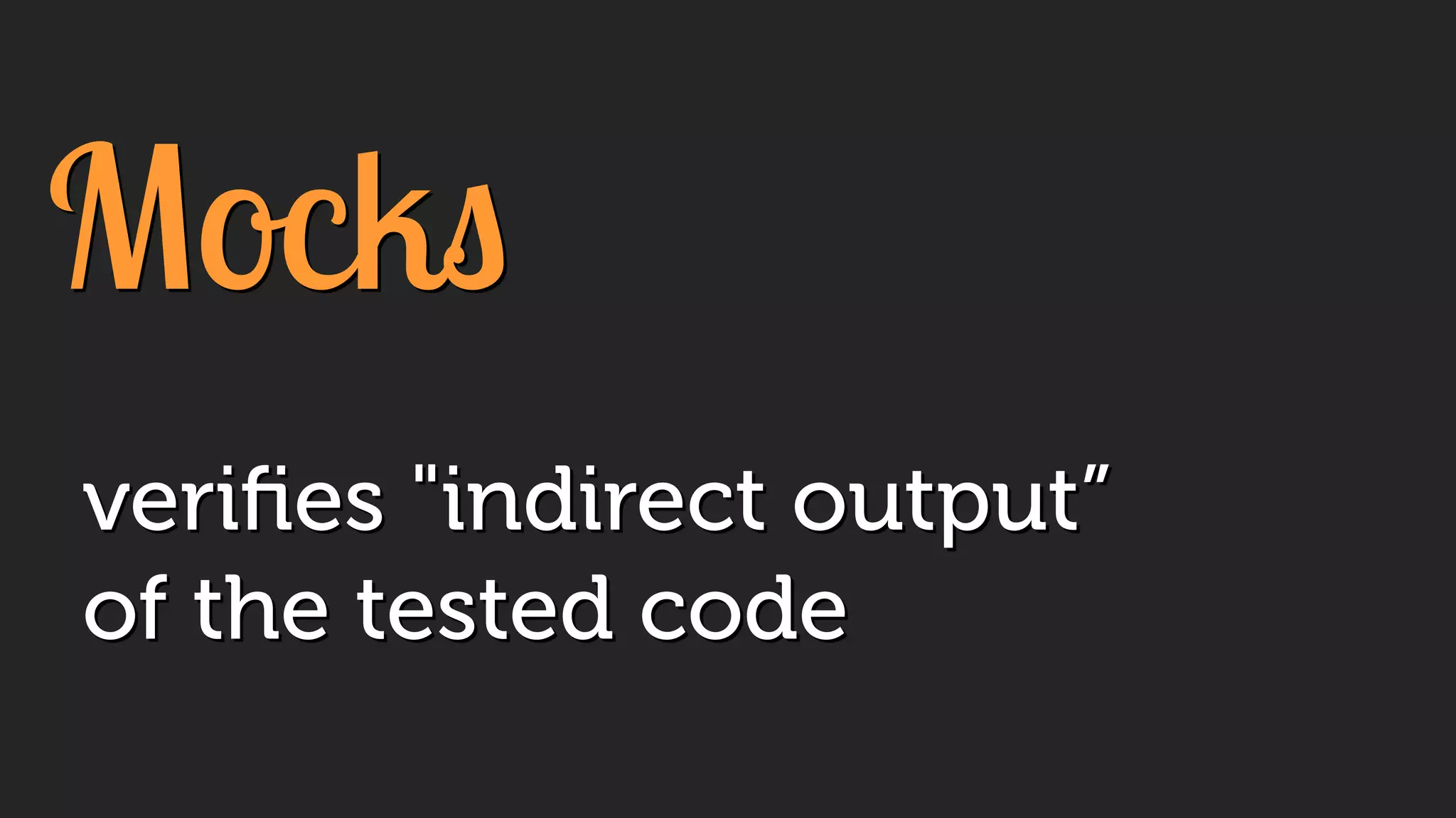 Mocks
veriﬁes "indirect output”
of the tested code
 