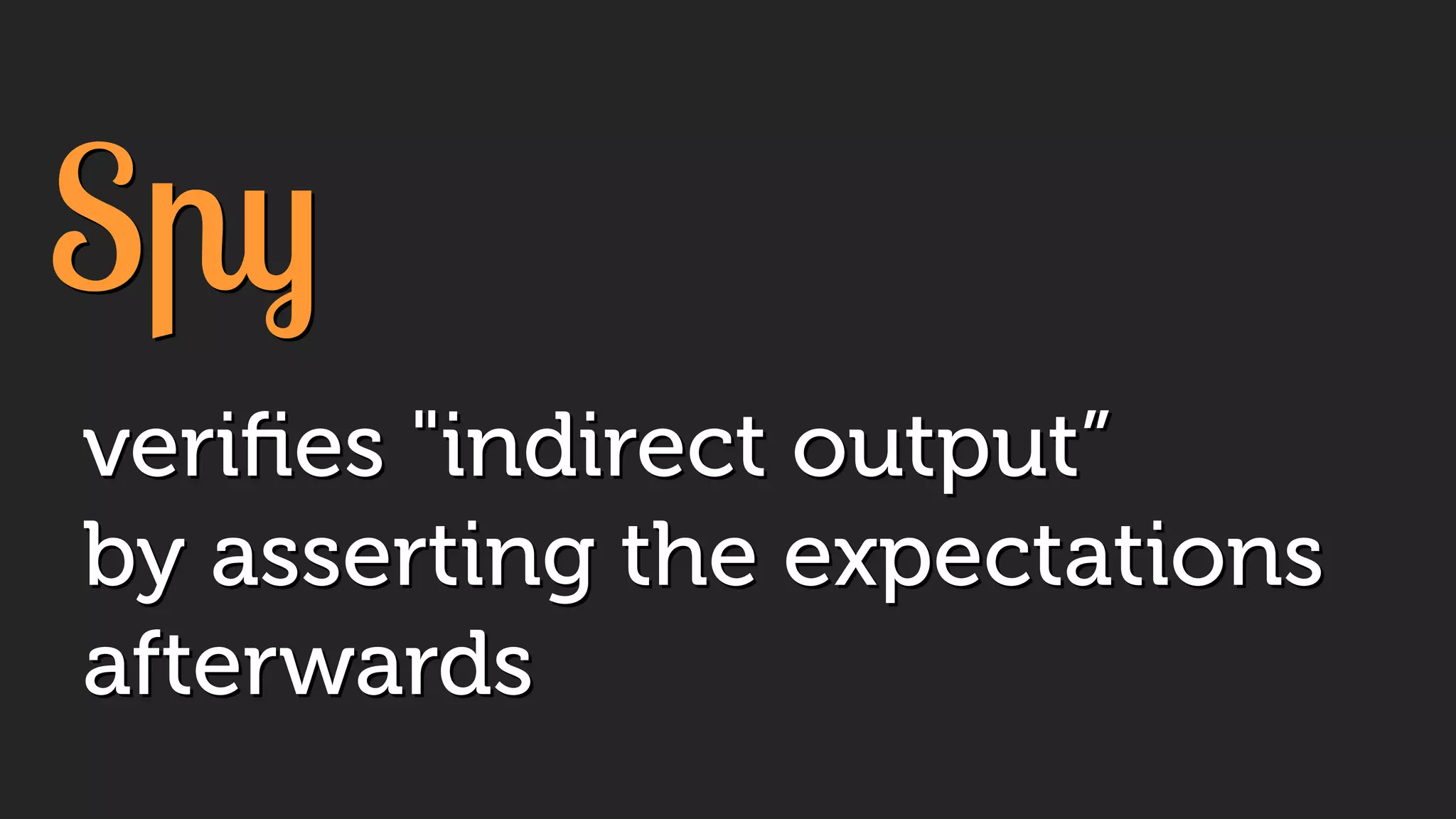 Spy
veriﬁes "indirect output”
by asserting the expectations
afterwards
 