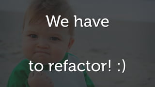 We have
to refactor! :)
 