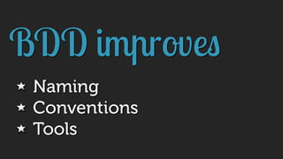 BDD improves
Naming
Conventions
Tools
 