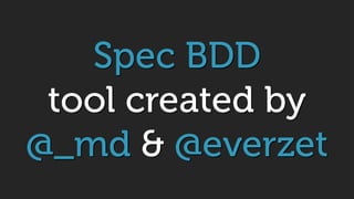 Spec BDD
tool created by
@_md & @everzet
 