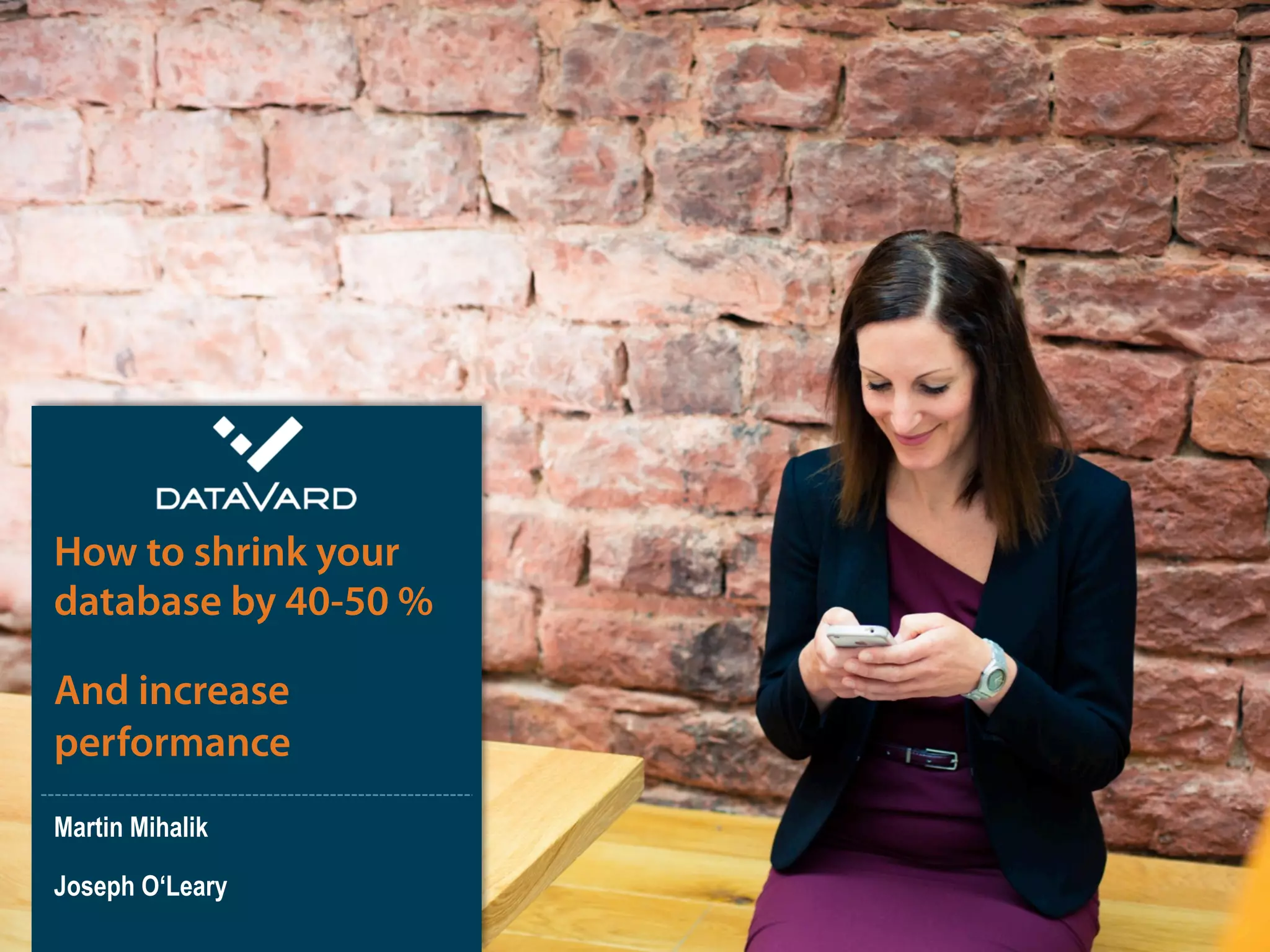 ©  2014 DataVard # 1
Martin Mihalik
Joseph O‘Leary
How to shrink your
database by 40-50 %
And increase
performance
 