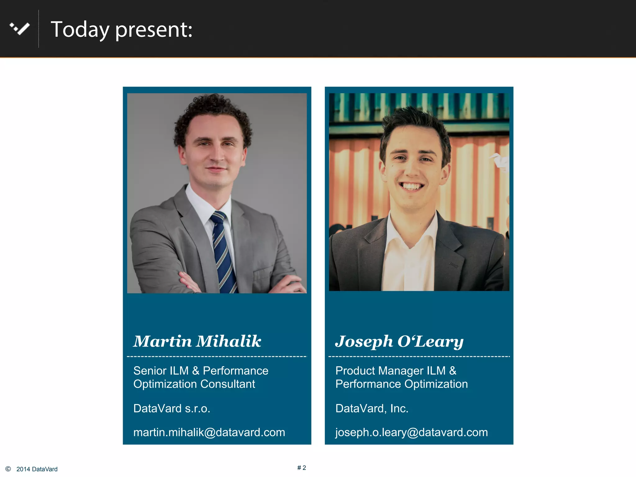 ©  2014 DataVard # 2
Today present:
Martin Mihalik Joseph O‘Leary
Senior ILM & Performance
Optimization Consultant
DataVard s.r.o.
martin.mihalik@datavard.com
Product Manager ILM &
Performance Optimization
DataVard, Inc.
joseph.o.leary@datavard.com
 