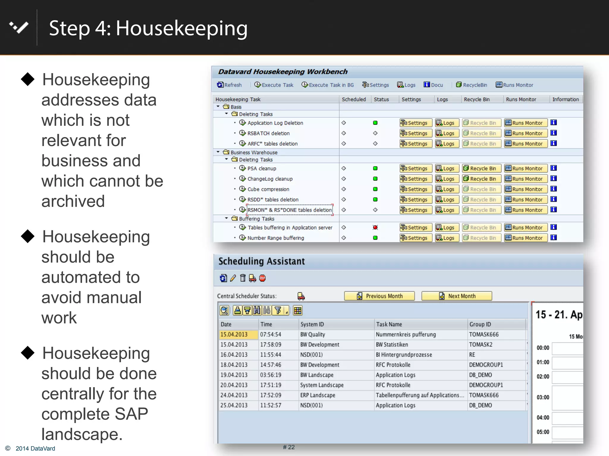 ©  2014 DataVard # 22
Step 4: Housekeeping
!  Housekeeping
addresses data
which is not
relevant for
business and
which cannot be
archived
!  Housekeeping
should be
automated to
avoid manual
work
!  Housekeeping
should be done
centrally for the
complete SAP
landscape.
 