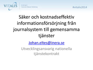 Säker och kostnadseffektiv
informationsförsörjning från
journalsystem till gemensamma
tjänster
Johan.eltes@inera.se
Utvecklingsansvarig nationella
tjänstekontrakt
 