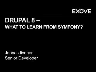 DRUPAL 8 –
WHAT TO LEARN FROM SYMFONY?
Joonas Iivonen
Senior Developer
 