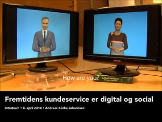 Fremtidens kundeservice er digital og social
 
Intrateam • 8. april 2014 • Andreas Klinke Johannsen
 