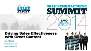 Driving Sales Effectiveness
with Great Content
Jim Moliski
SVPStrategicServices
LaunchInternational
 