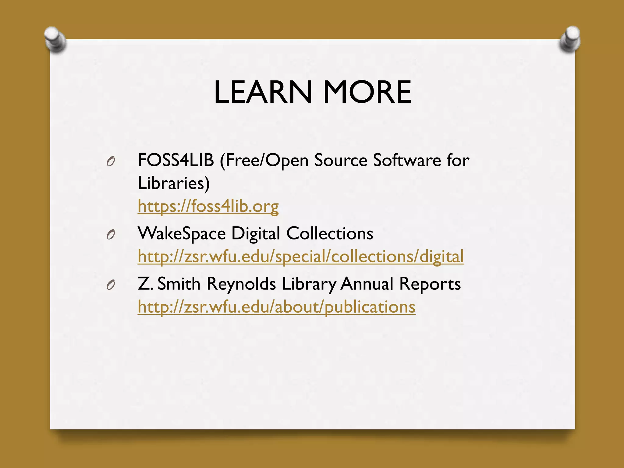 LEARN MORE
O FOSS4LIB (Free/Open Source Software for
Libraries)
https://foss4lib.org
O WakeSpace Digital Collections
http://zsr.wfu.edu/special/collections/digital
O Z. Smith Reynolds Library Annual Reports
http://zsr.wfu.edu/about/publications
 
