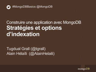 Tugdual Grall (@tgrall)
Alain Hélaïli (@AlainHelaili)
#MongoDBBasics @MongoDB
Construire une application avec MongoDB
Stratégies et options
d’indexation
 
