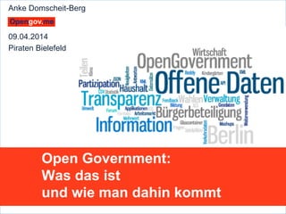 Anke Domscheit-Berg, 09.04.2014, mailto: adb@opengov.me
Open Government:
Was das ist
und wie man dahin kommt
Anke Domscheit-Berg
09.04.2014
Piraten Bielefeld
 