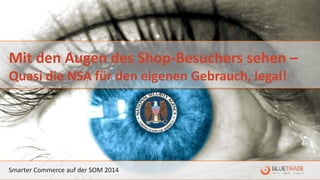Smarter Commerce auf der SOM 2014
Mit den Augen des Shop-Besuchers sehen –
Quasi die NSA für den eigenen Gebrauch, legal!
 