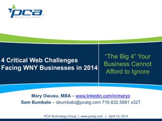 4 Critical Web Challenges
Facing WNY Businesses in 2014
PCA Technology Group | www.pcatg.com
“The Big 4” Your
Business Cannot
Afford to Ignore
Mary Owusu, MBA – www.linkedin.com/in/maryo
 