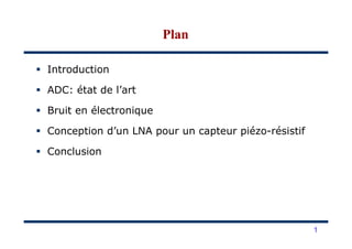 Introduction
ADC: état de l’art
Bruit en électronique
Conception d’un LNA pour un capteur piézo-résistif
PlanPlan
Conception d’un LNA pour un capteur piézo-résistif
Conclusion
1
 