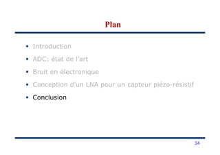 Introduction
ADC: état de l’art
Bruit en électronique
PlanPlan
Conception d’un LNA pour un capteur piézo-résistif
Conclusion
34
 