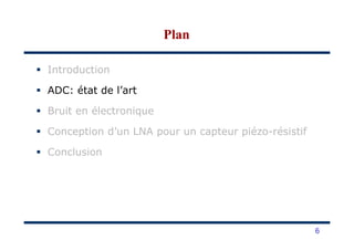 Introduction
ADC: état de l’art
Bruit en électronique
Conception d’un LNA pour un capteur piézo-résistif
PlanPlan
Conception d’un LNA pour un capteur piézo-résistif
Conclusion
6
 