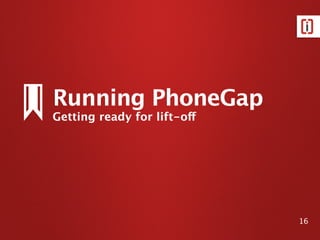 16
Running PhoneGap
Getting ready for lift-off
 