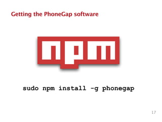 Getting the PhoneGap software
17
sudo npm install -g phonegap
 
